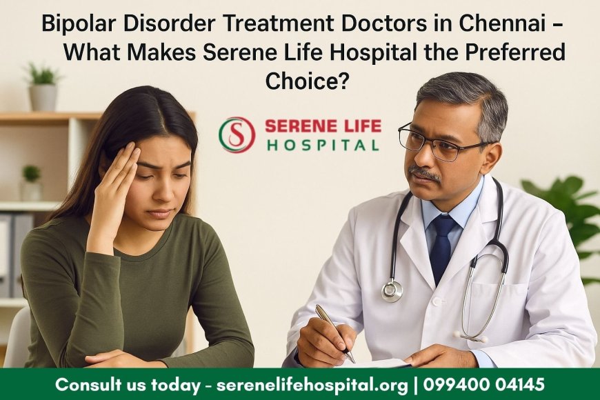 Bipolar Disorder Treatment Doctors in Chennai – What Makes Serene Life Hospital the Preferred Choice?